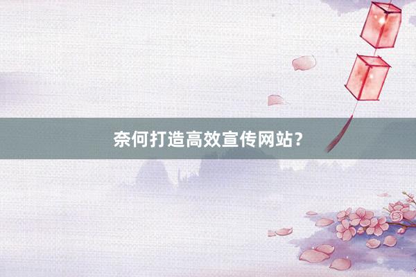 奈何打造高效宣传网站？