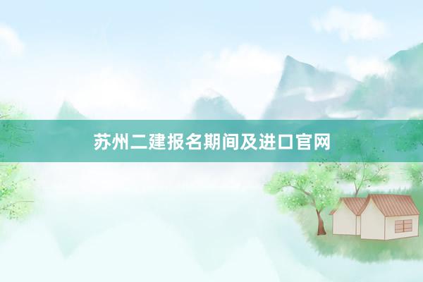 苏州二建报名期间及进口官网