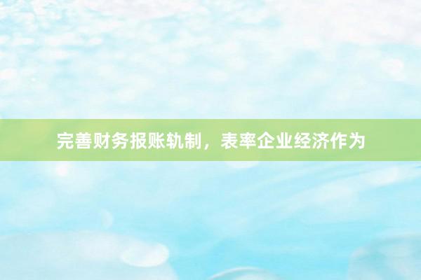 完善财务报账轨制，表率企业经济作为