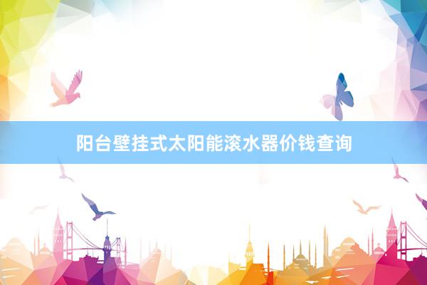 阳台壁挂式太阳能滚水器价钱查询