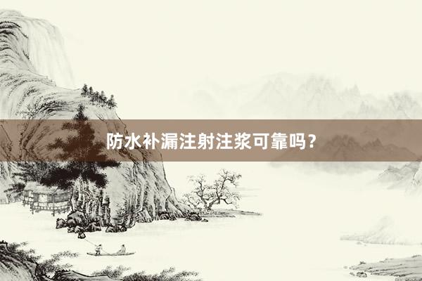 防水补漏注射注浆可靠吗？