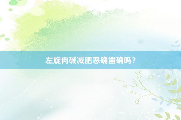 左旋肉碱减肥恶确凿确吗？