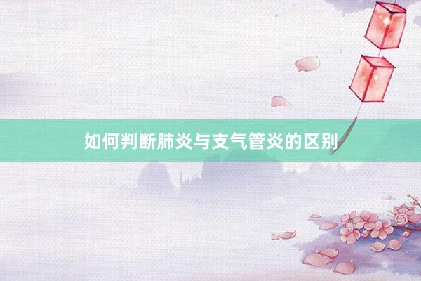 如何判断肺炎与支气管炎的区别