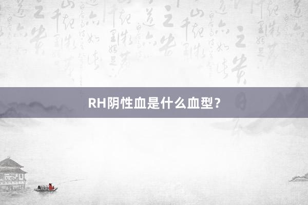 RH阴性血是什么血型？