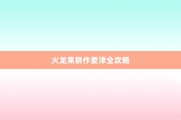 火龙果耕作要津全攻略