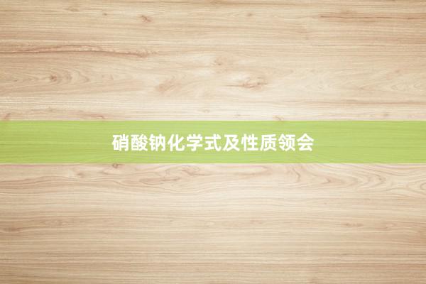 硝酸钠化学式及性质领会